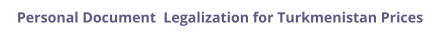 Turkmenistan personal documents legalization and authentication prices
